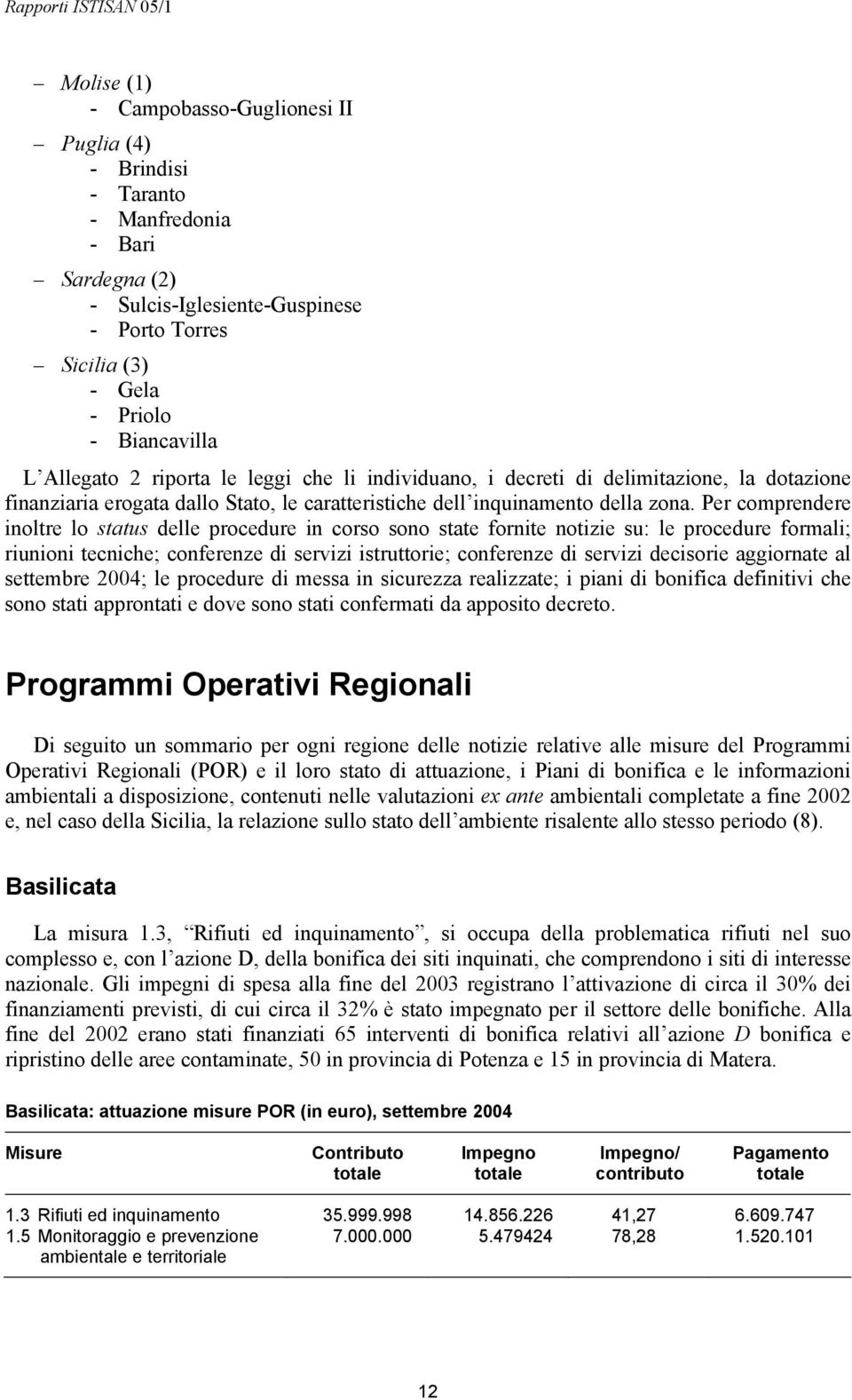 Per comprendere inoltre lo status delle procedure in corso sono state fornite notizie su: le procedure formali; riunioni tecniche; conferenze di servizi istruttorie; conferenze di servizi decisorie