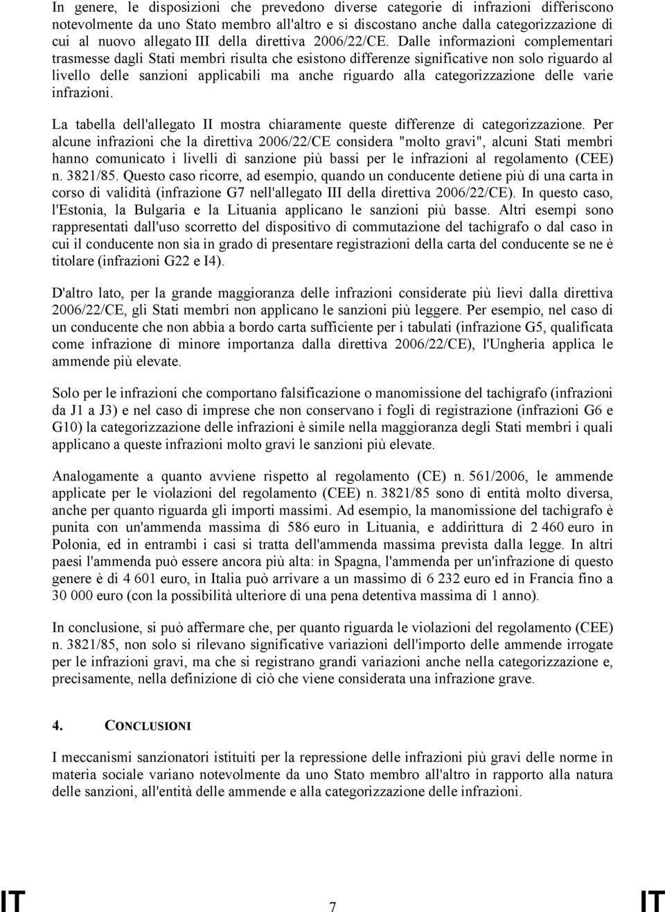 Dalle informazioni complementari trasmesse dagli Stati membri risulta che esistono differenze significative non solo riguardo al livello delle sanzioni applicabili ma anche riguardo alla