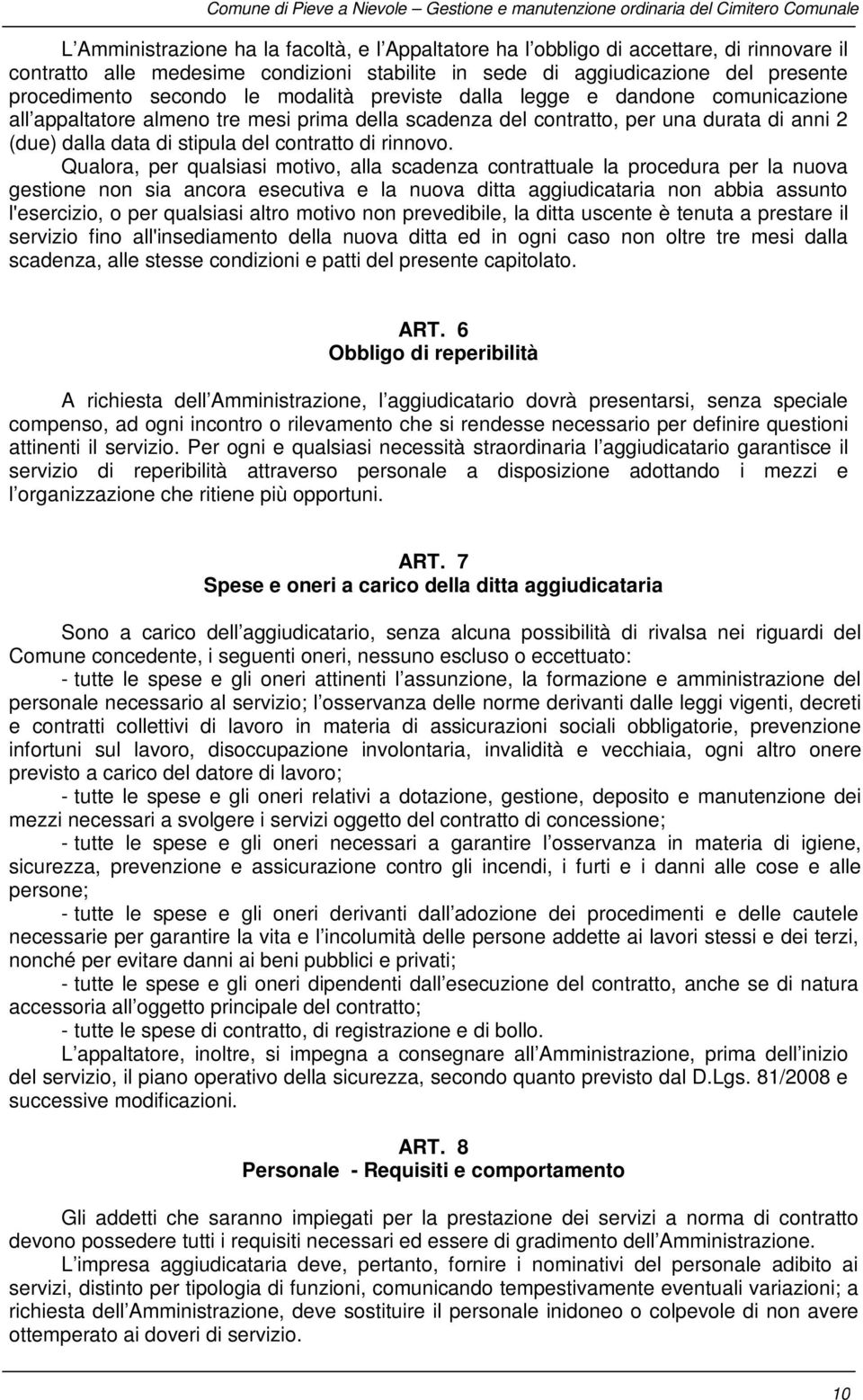 Qualora, per qualsiasi motivo, alla scadenza contrattuale la procedura per la nuova gestione non sia ancora esecutiva e la nuova ditta aggiudicataria non abbia assunto l'esercizio, o per qualsiasi