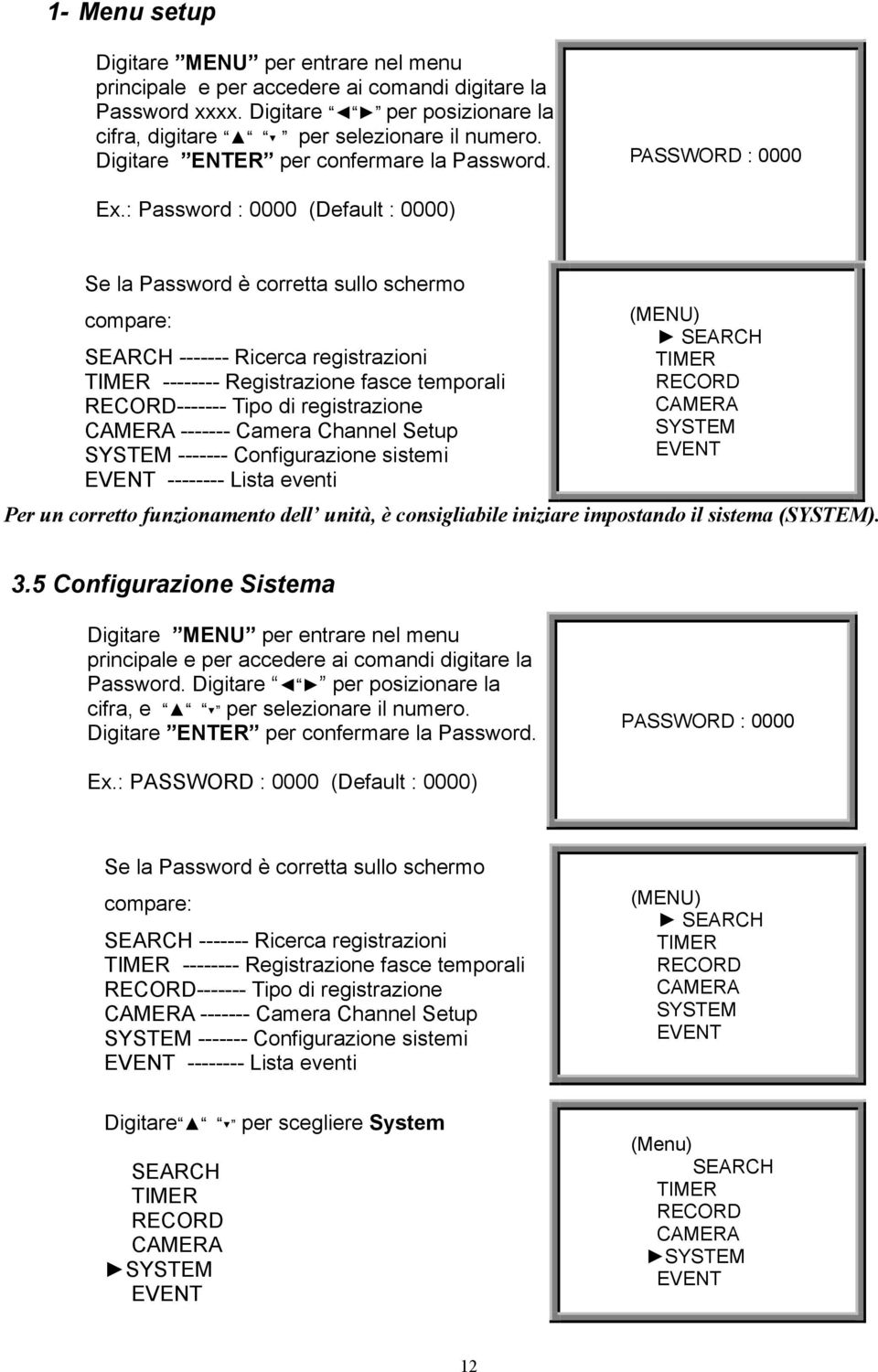 : Password : 0000 (Default : 0000) Se la Password è corretta sullo schermo compare: SEARCH ------- Ricerca registrazioni TIMER -------- Registrazione fasce temporali RECORD------- Tipo di