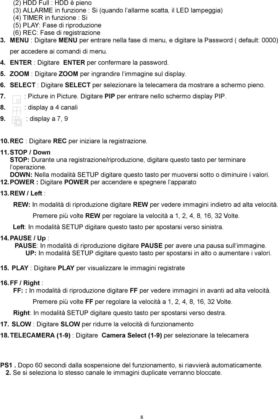 ZOOM : Digitare ZOOM per ingrandire l immagine sul display. 6. SELECT : Digitare SELECT per selezionare la telecamera da mostrare a schermo pieno. 7. : Picture in Picture.