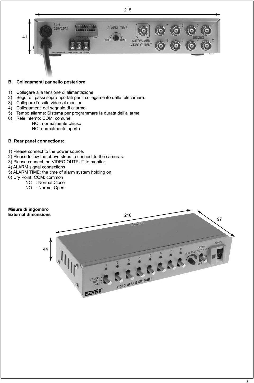 normalmente chiuso NO: normalmente aperto B. Rear panel connections: 1) Please connect to the power source. 2) Please follow the above steps to connect to the cameras.