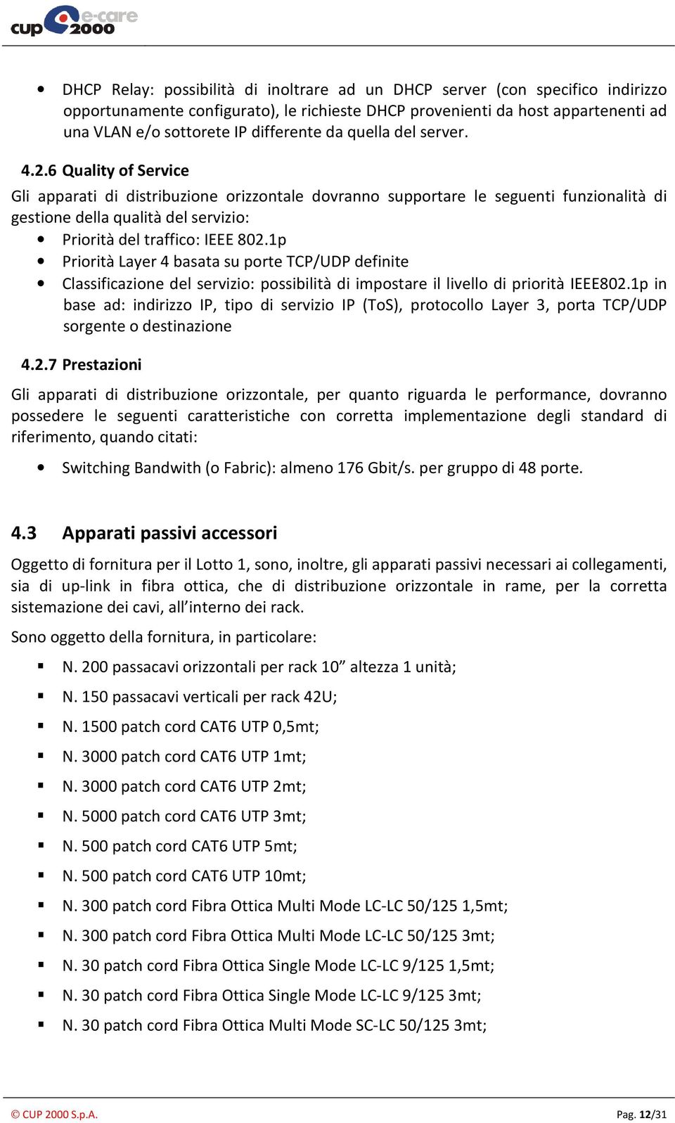 6 Quality of Service Gli apparati di distribuzione orizzontale dovranno supportare le seguenti funzionalità di gestione della qualità del servizio: Priorità del traffico: IEEE 802.