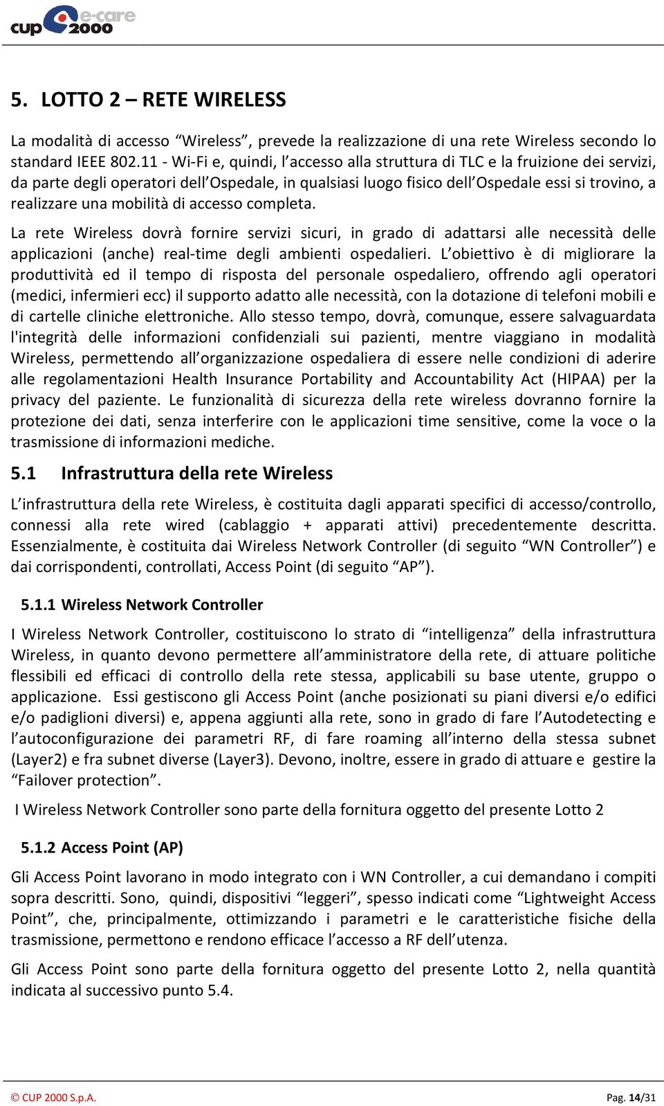 mobilità di accesso completa. La rete Wireless dovrà fornire servizi sicuri, in grado di adattarsi alle necessità delle applicazioni (anche) real-time degli ambienti ospedalieri.