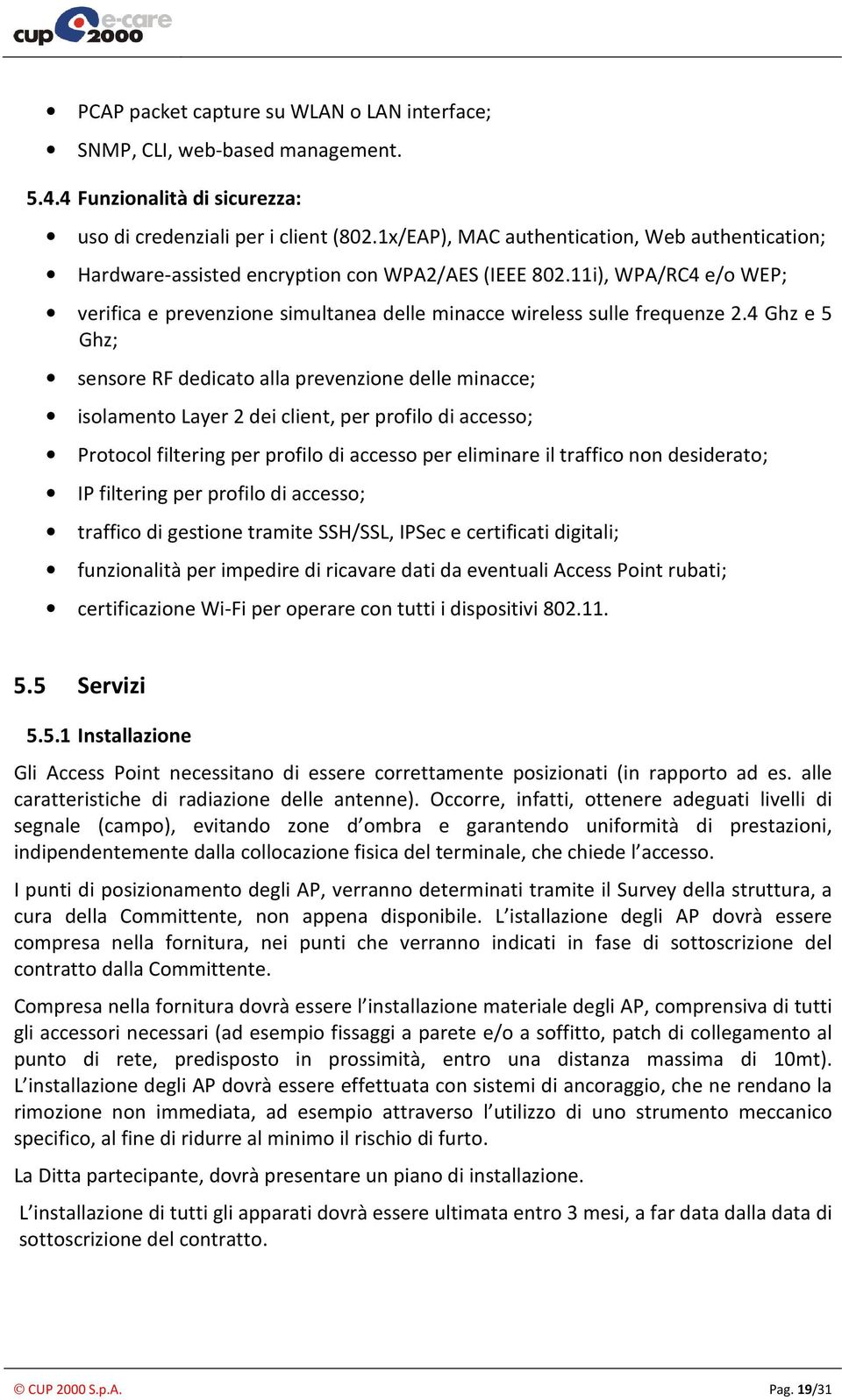 4 Ghz e 5 Ghz; sensore RF dedicato alla prevenzione delle minacce; isolamento Layer 2 dei client, per profilo di accesso; Protocol filtering per profilo di accesso per eliminare il traffico non