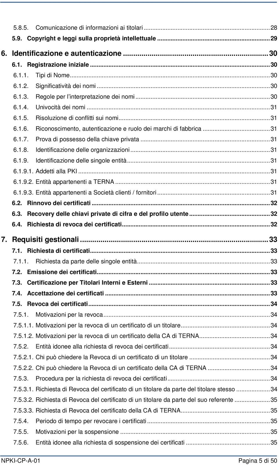 .. 31 6.1.7. Prova di possesso della chiave privata... 31 6.1.8. Identificazione delle organizzazioni... 31 6.1.9. Identificazione delle singole entità... 31 6.1.9.1. Addetti alla PKI... 31 6.1.9.2.