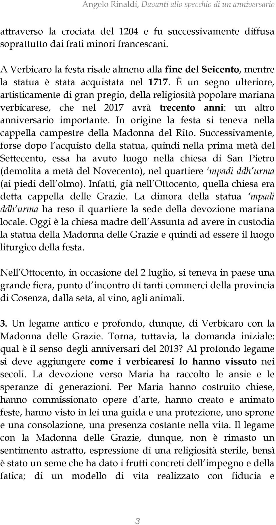 È un segno ulteriore, artisticamente di gran pregio, della religiosità popolare mariana verbicarese, che nel 2017 avrà trecento anni: un altro anniversario importante.