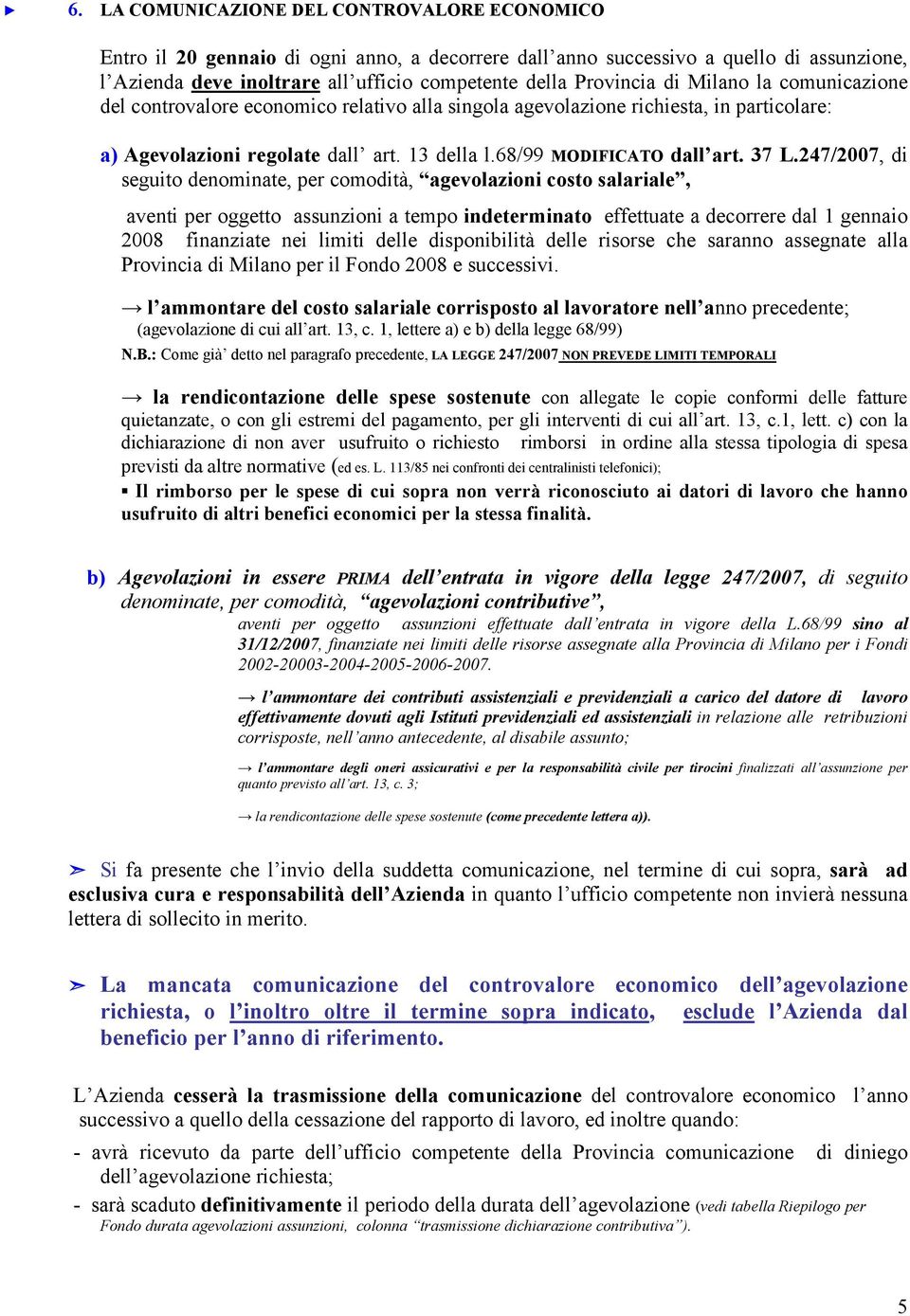 37 L.247/2007, di seguito denominate, per comodità, agevolazioni costo salariale, aventi per oggetto assunzioni a tempo indeterminato effettuate a decorrere dal 1 gennaio 2008 finanziate nei limiti