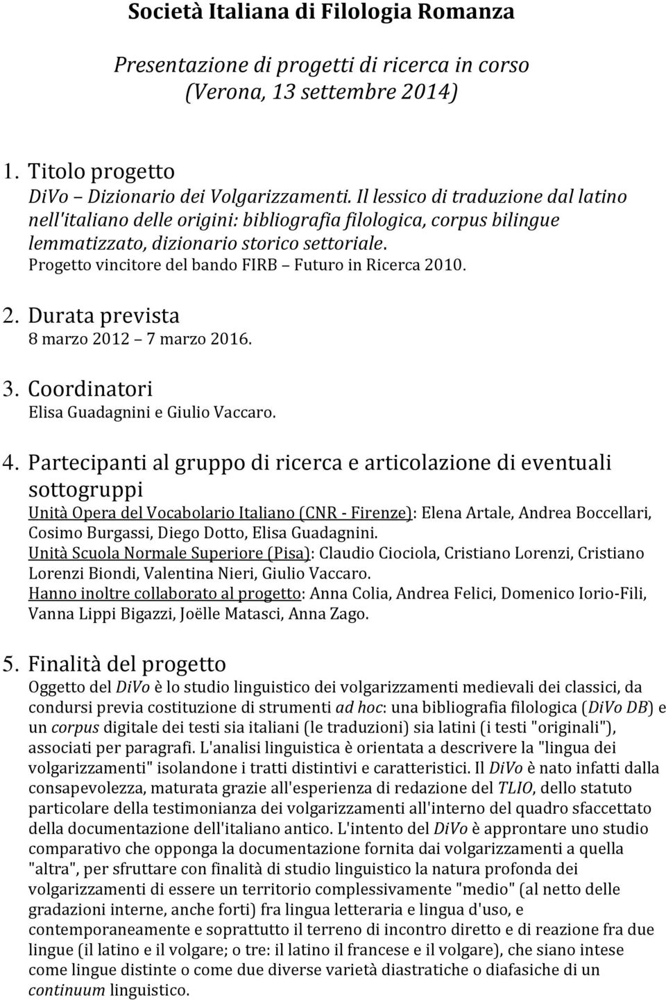 Progetto vincitore del bando FIRB Futuro in Ricerca 2010. 2. Durata prevista 8 marzo 2012 7 marzo 2016. 3. Coordinatori Elisa Guadagnini e Giulio Vaccaro. 4.