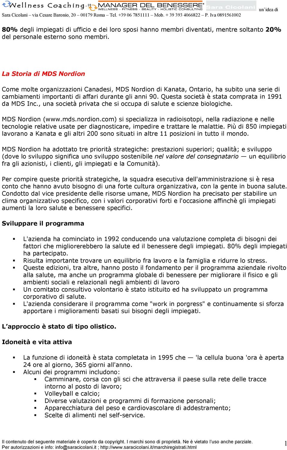 Questa società è stata comprata in 1991 da MDS Inc., una società privata che si occupa di salute e scienze biologiche. MDS Nordion (www.mds.nordion.