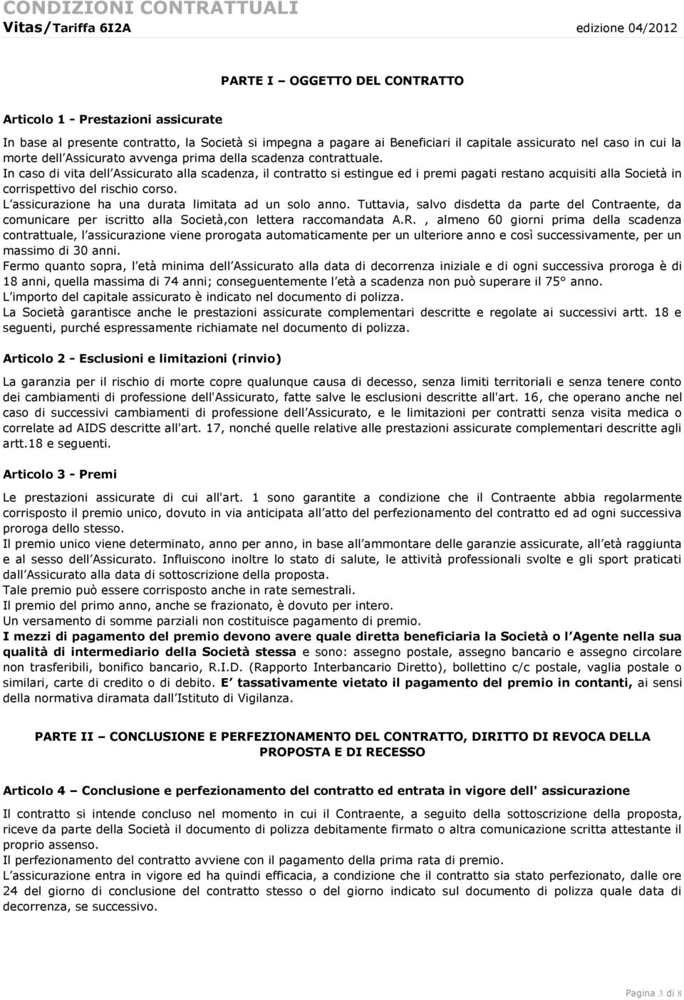 In caso di vita dell Assicurato alla scadenza, il contratto si estingue ed i premi pagati restano acquisiti alla Società in corrispettivo del rischio corso.