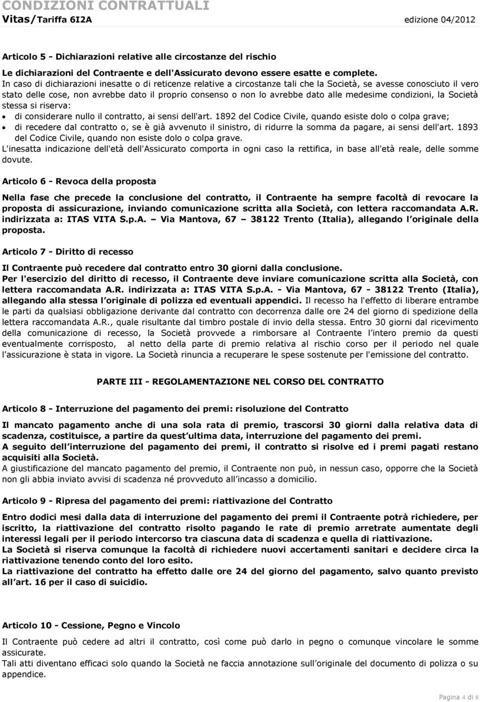 In caso di dichiarazioni inesatte o di reticenze relative a circostanze tali che la Società, se avesse conosciuto il vero stato delle cose, non avrebbe dato il proprio consenso o non lo avrebbe dato