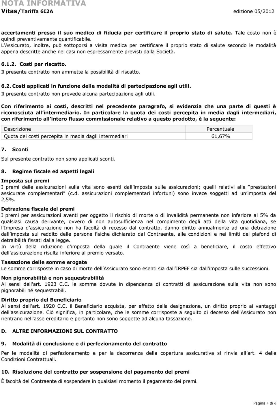 Costi per riscatto. Il presente contratto non ammette la possibilità di riscatto. 6.2. Costi applicati in funzione delle modalità di partecipazione agli utili.