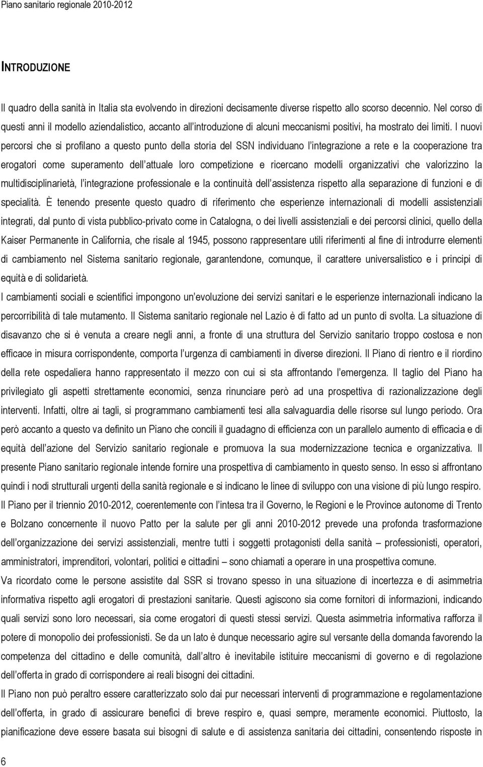 I nuovi percorsi che si profilano a questo punto della storia del SSN individuano l integrazione a rete e la cooperazione tra erogatori come superamento dell attuale loro competizione e ricercano