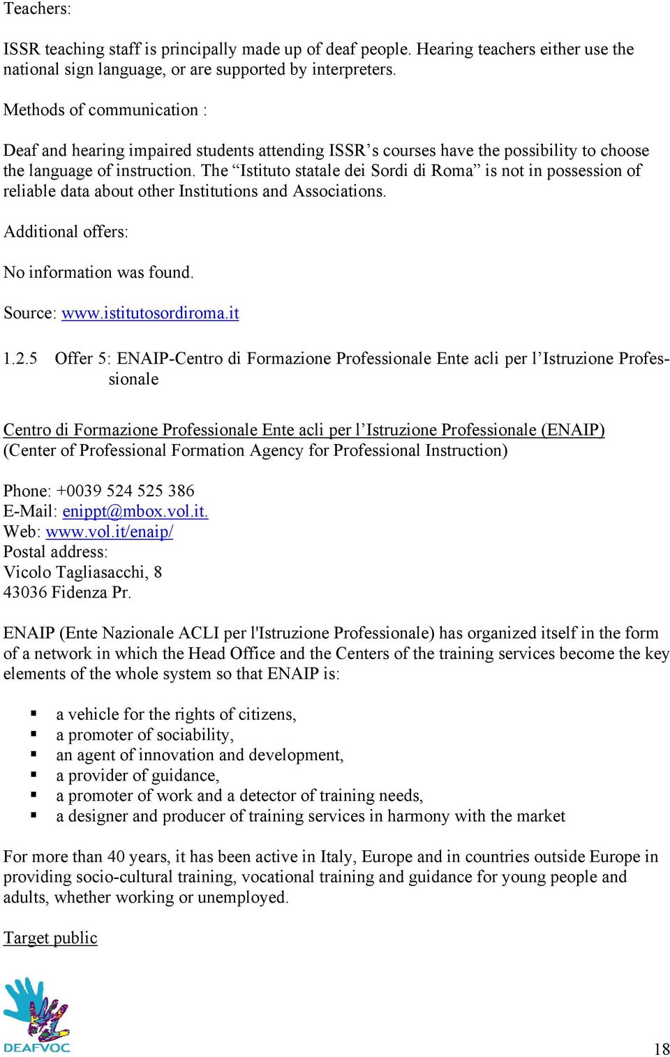 The Istituto statale dei Sordi di Roma is not in possession of reliable data about other Institutions and Associations. Additional offers: No information was found. Source: www.istitutosordiroma.it 1.