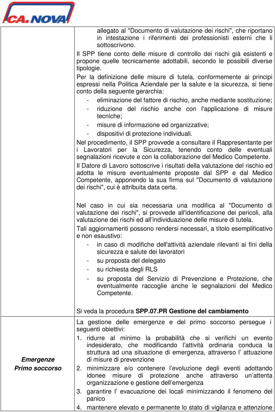 Per la definizione delle misure di tutela, conformemente ai principi espressi nella Politica Aziendale per la salute e la sicurezza, si tiene conto della seguente gerarchia: - eliminazione del