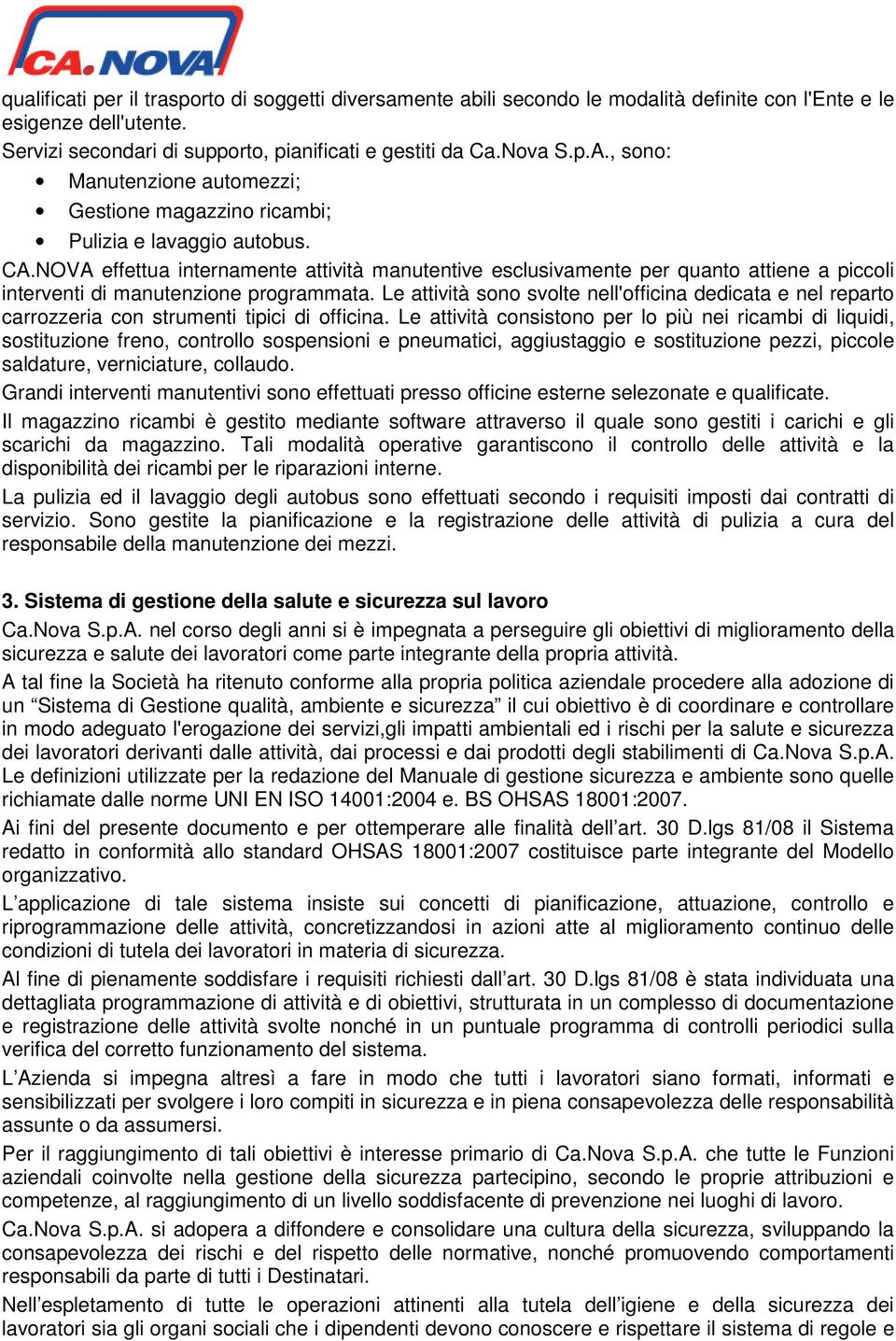 NOVA effettua internamente attività manutentive esclusivamente per quanto attiene a piccoli interventi di manutenzione programmata.