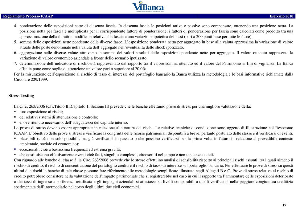 modificata relativa alla fascia e una variazione ipotetica dei tassi (pari a 200 punti base per tutte le fasce). 5. somma delle esposizioni nette ponderate delle diverse fasce.