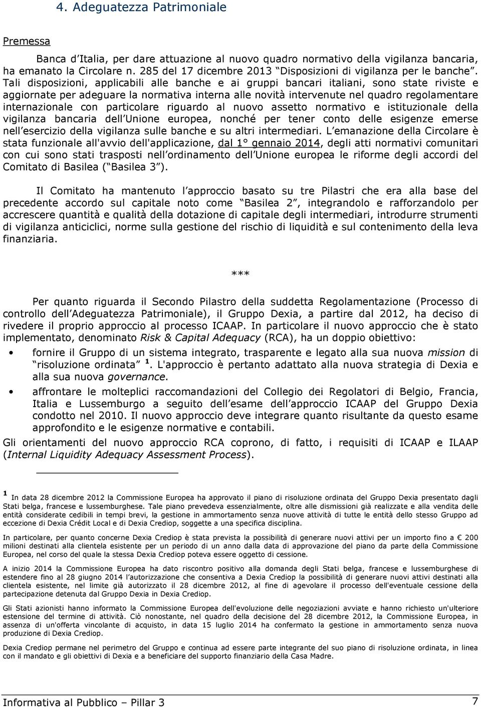 Tali disposizioni, applicabili alle banche e ai gruppi bancari italiani, sono state riviste e aggiornate per adeguare la normativa interna alle novità intervenute nel quadro regolamentare