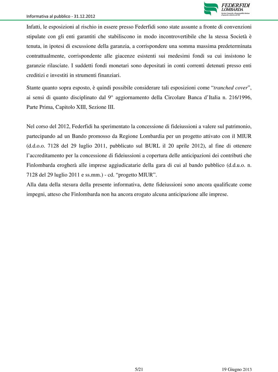 insistono le garanzie rilasciate. I suddetti fondi monetari sono depositati in conti correnti detenuti presso enti creditizi e investiti in strumenti finanziari.