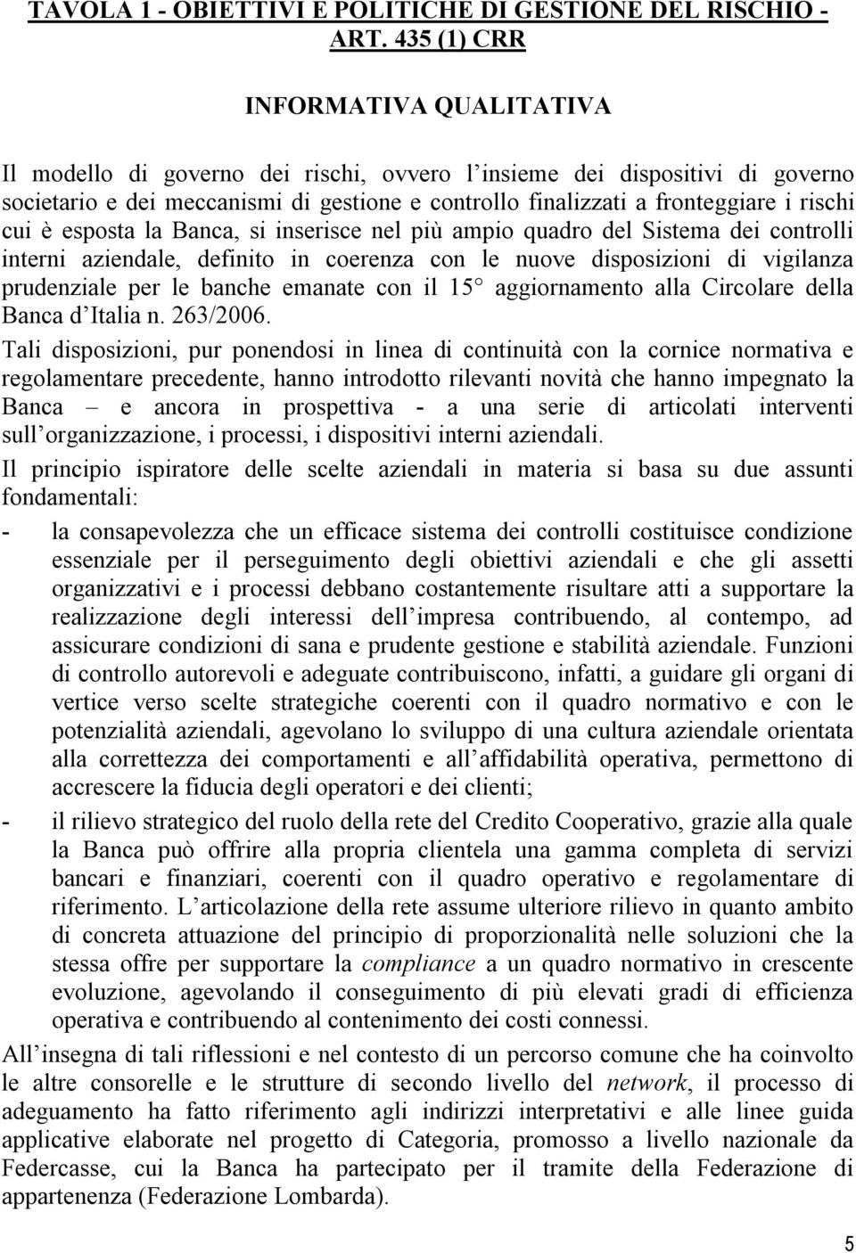 rischi cui è esposta la Banca, si inserisce nel più ampio quadro del Sistema dei controlli interni aziendale, definito in coerenza con le nuove disposizioni di vigilanza prudenziale per le banche