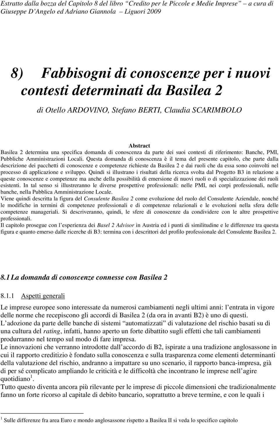 Questa domanda di conoscenza è il tema del presente capitolo, che parte dalla descrizione dei pacchetti di conoscenze e competenze richieste da Basilea 2 e dai ruoli che da essa sono coinvolti nel