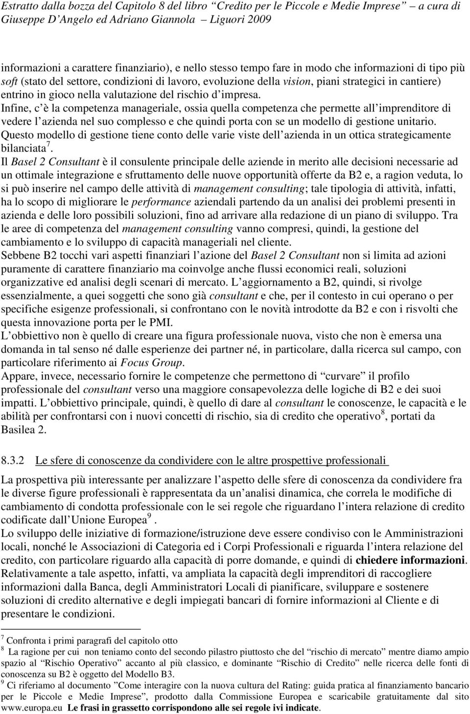 Infine, c è la competenza manageriale, ossia quella competenza che permette all imprenditore di vedere l azienda nel suo complesso e che quindi porta con se un modello di gestione unitario.