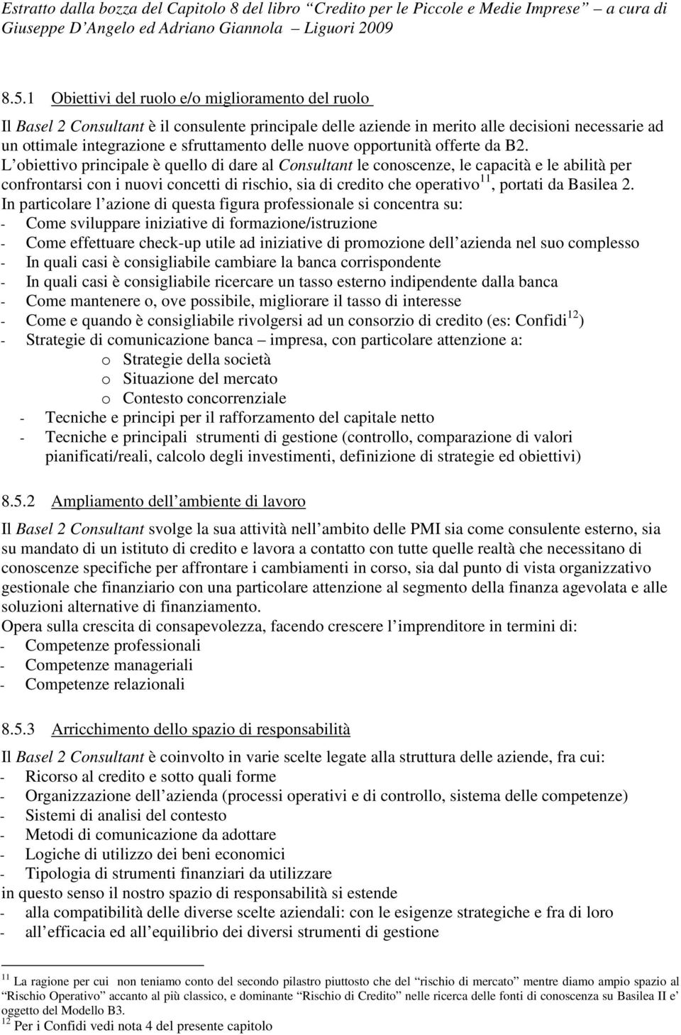 L obiettivo principale è quello di dare al Consultant le conoscenze, le capacità e le abilità per confrontarsi con i nuovi concetti di rischio, sia di credito che operativo 11, portati da Basilea 2.