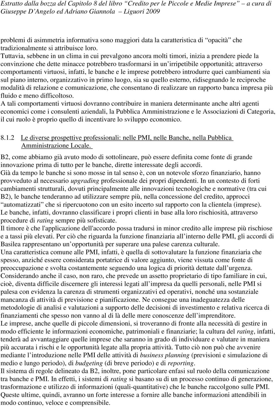 comportamenti virtuosi, infatti, le banche e le imprese potrebbero introdurre quei cambiamenti sia sul piano interno, organizzativo in primo luogo, sia su quello esterno, ridisegnando le reciproche