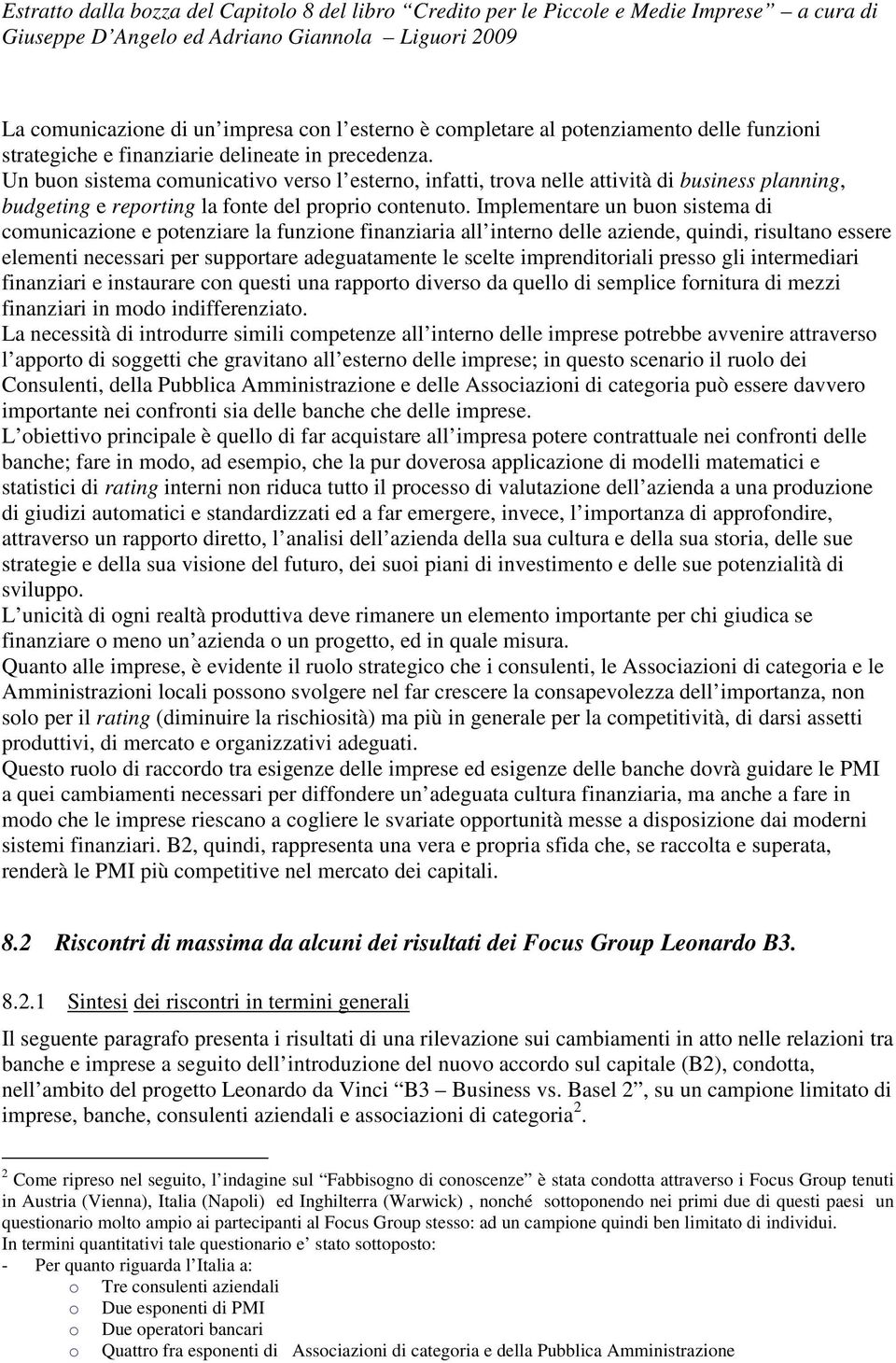 Implementare un buon sistema di comunicazione e potenziare la funzione finanziaria all interno delle aziende, quindi, risultano essere elementi necessari per supportare adeguatamente le scelte