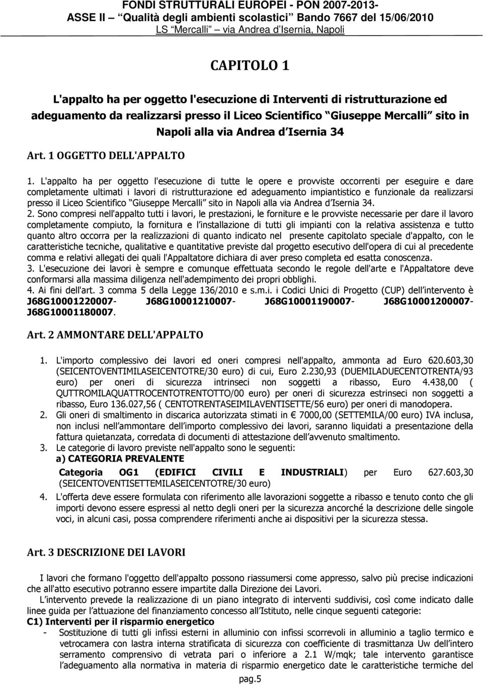 L'appalto ha per oggetto l'esecuzione di tutte le opere e provviste occorrenti per eseguire e dare completamente ultimati i lavori di ristrutturazione ed adeguamento impiantistico e funzionale da