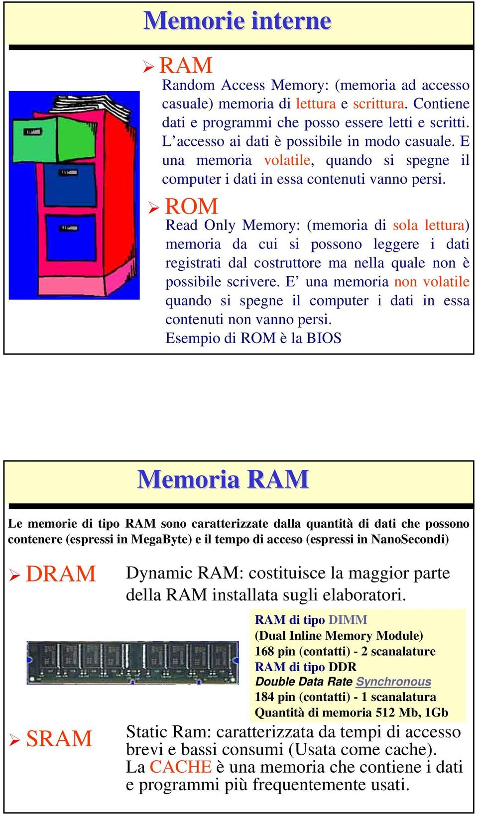 ROM Read Only Memory: (memoria di sola lettura) memoria da cui si possono leggere i dati registrati dal costruttore ma nella quale non è possibile scrivere.