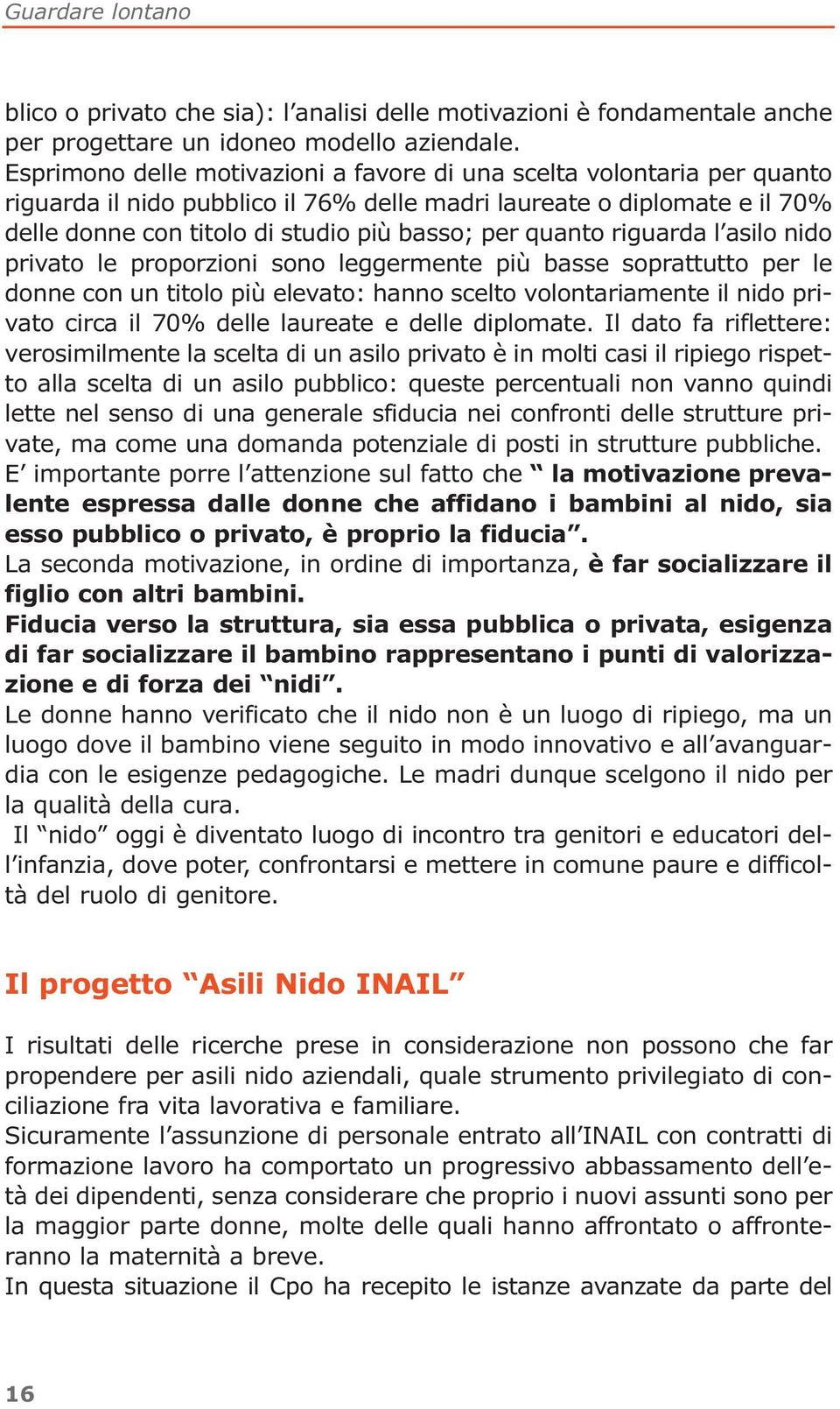 quanto riguarda l asilo nido privato le proporzioni sono leggermente più basse soprattutto per le donne con un titolo più elevato: hanno scelto volontariamente il nido privato circa il 70% delle