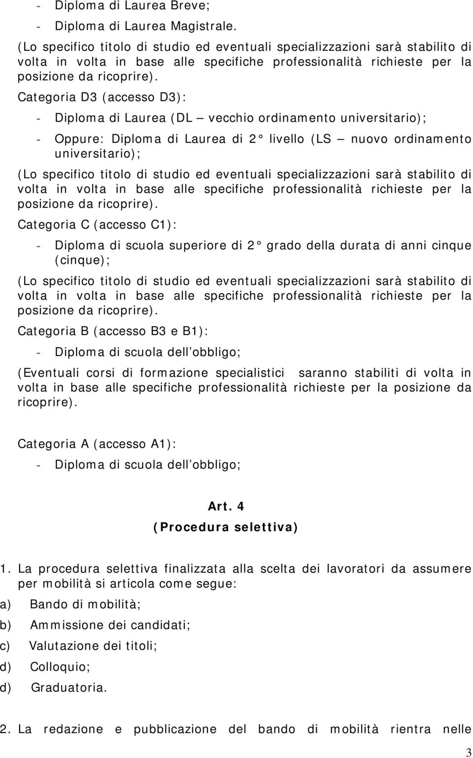 Categoria D3 (accesso D3): - Diploma di Laurea (DL vecchio ordinamento universitario); - Oppure: Diploma di Laurea di 2 livello (LS nuovo ordinamento universitario);  Categoria C (accesso C1): -