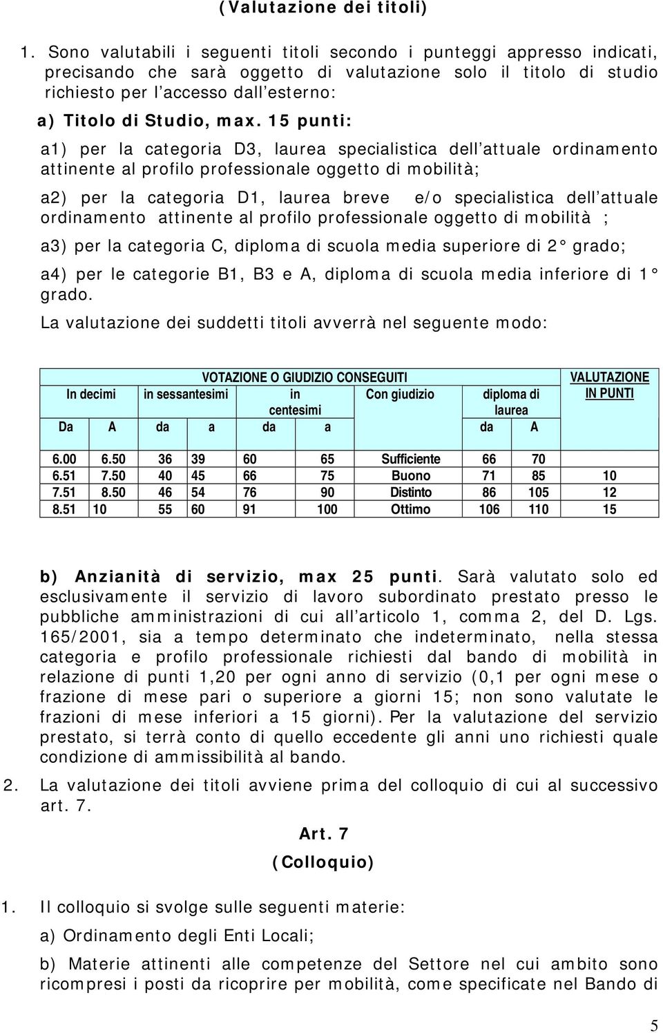 max. 15 punti: a1) per la categoria D3, laurea specialistica dell attuale ordinamento attinente al profilo professionale oggetto di mobilità; a2) per la categoria D1, laurea breve e/o specialistica