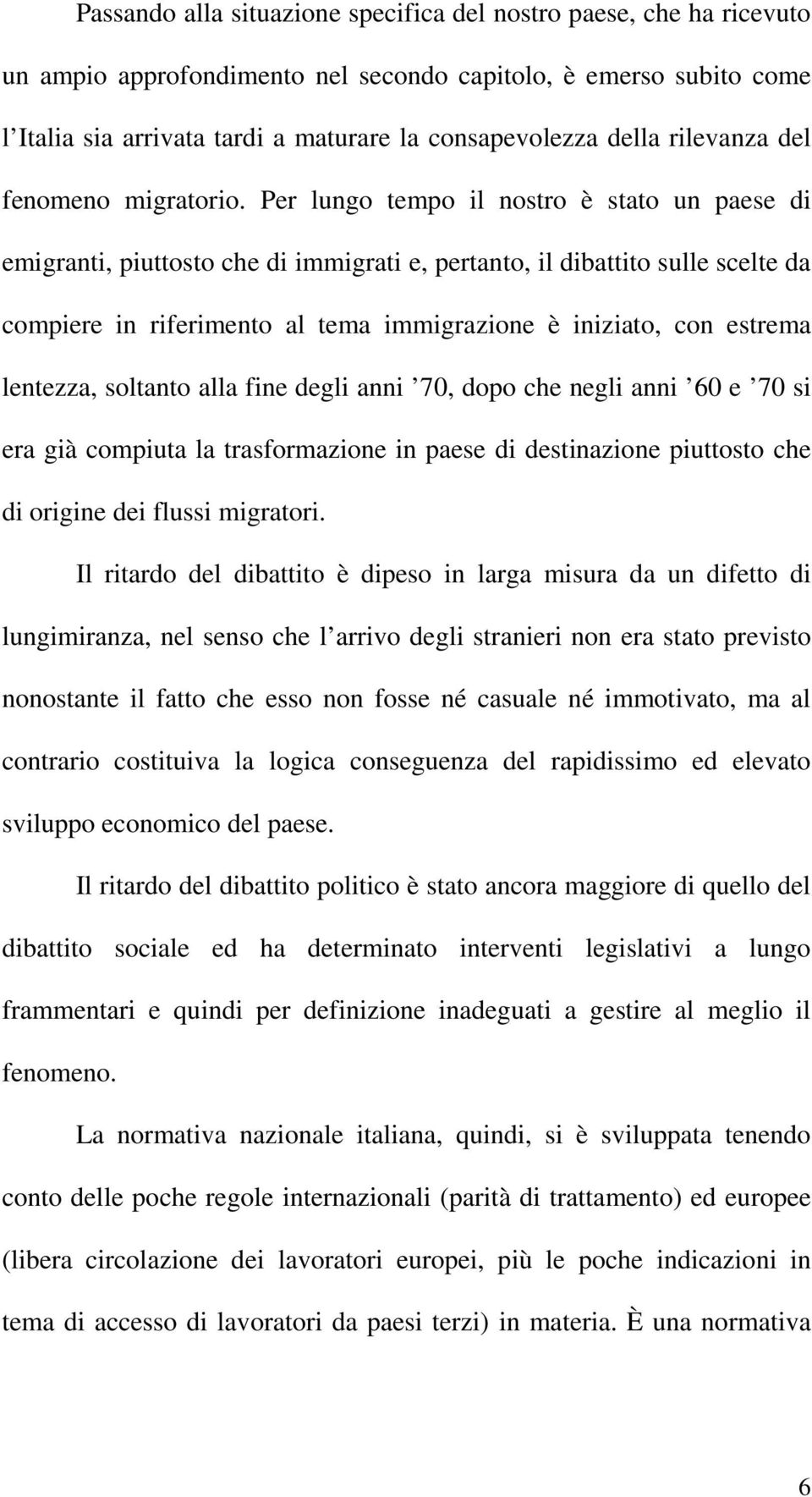 Per lungo tempo il nostro è stato un paese di emigranti, piuttosto che di immigrati e, pertanto, il dibattito sulle scelte da compiere in riferimento al tema immigrazione è iniziato, con estrema