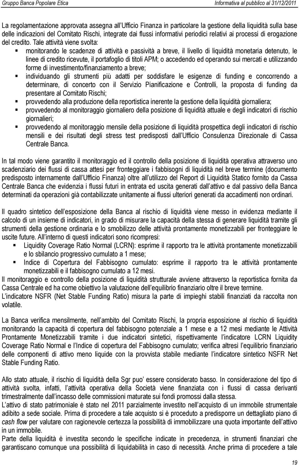 Tale attività viene svolta: monitorando le scadenze di attività e passività a breve, il livello di liquidità monetaria detenuto, le linee di credito ricevute, il portafoglio di titoli APM; o