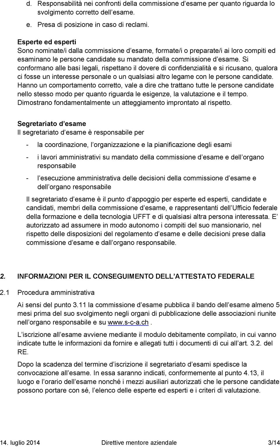 Si conformano alle basi legali, rispettano il dovere di confidenzialitå e si ricusano, qualora ci fosse un interesse personale o un qualsiasi altro legame con le persone candidate.