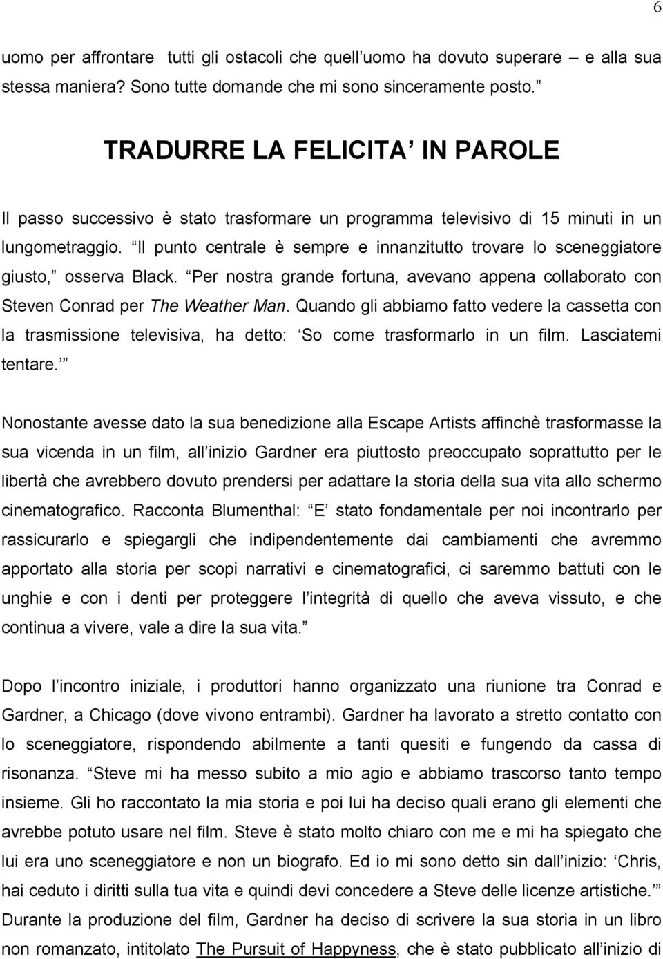 Il punto centrale è sempre e innanzitutto trovare lo sceneggiatore giusto, osserva Black. Per nostra grande fortuna, avevano appena collaborato con Steven Conrad per The Weather Man.