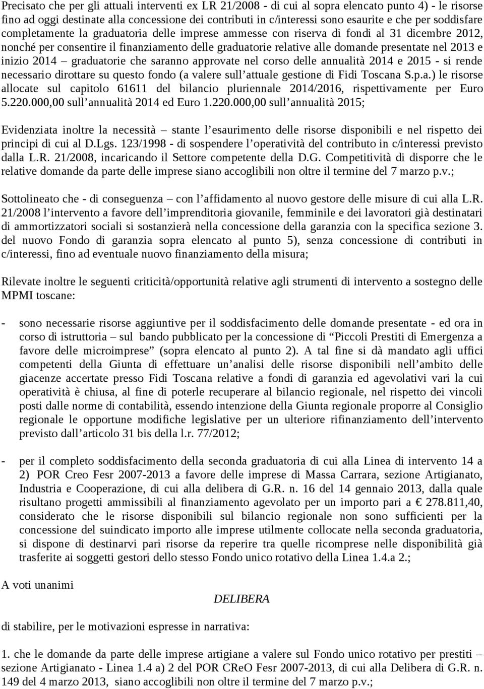 2013 e inizio 2014 graduatorie che saranno approvate nel corso delle annualità 2014 e 2015 - si rende necessario dirottare su questo fondo (a valere sull attuale gestione di Fidi Toscana S.p.a.) le risorse allocate sul capitolo 61611 del bilancio pluriennale 2014/2016, rispettivamente per Euro 5.