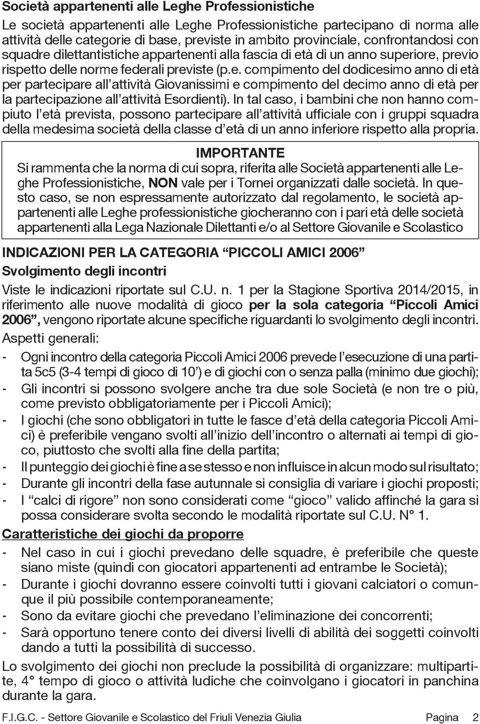 In tal caso, i bambini che non hanno compiuto l età prevista, possono partecipare all attività ufficiale con i gruppi squadra della medesima società della classe d età di un anno inferiore rispetto