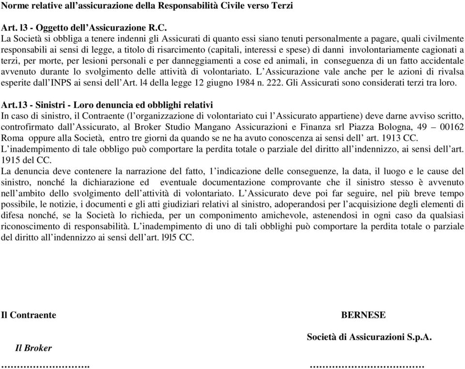 La Società si obbliga a tenere indenni gli Assicurati di quanto essi siano tenuti personalmente a pagare, quali civilmente responsabili ai sensi di legge, a titolo di risarcimento (capitali,