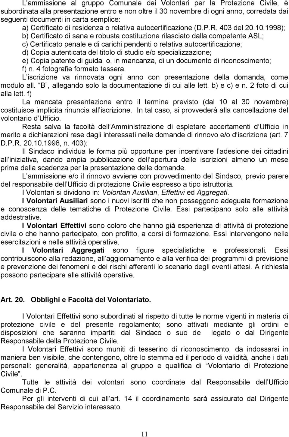 1998); b) Certificato di sana e robusta costituzione rilasciato dalla competente ASL; c) Certificato penale e di carichi pendenti o relativa autocertificazione; d) Copia autenticata del titolo di