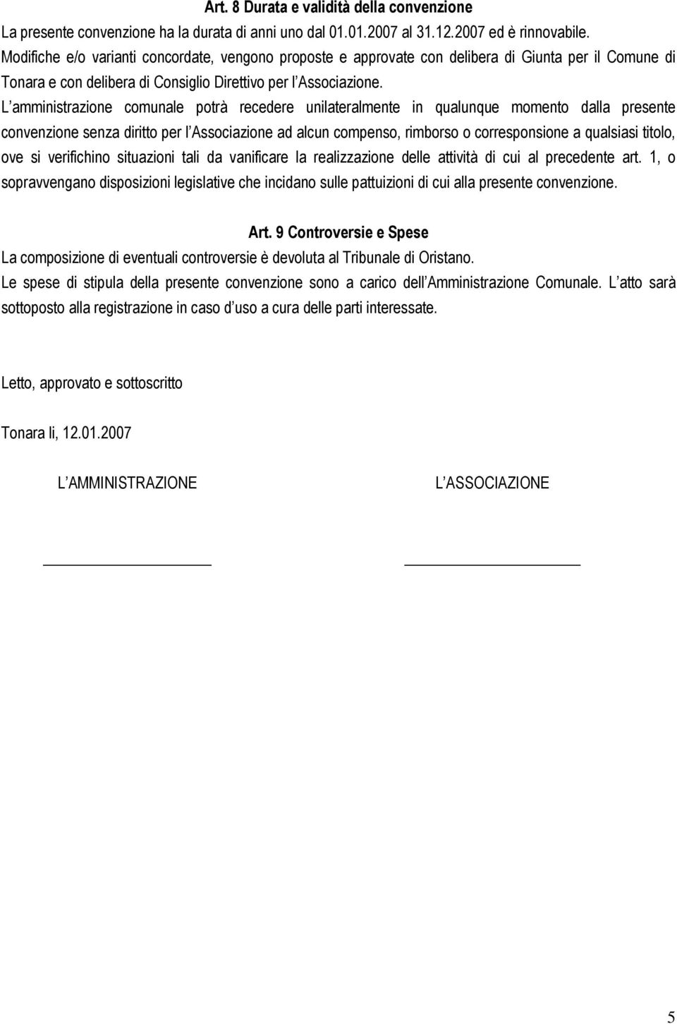 L amministrazione comunale potrà recedere unilateralmente in qualunque momento dalla presente convenzione senza diritto per l Associazione ad alcun compenso, rimborso o corresponsione a qualsiasi