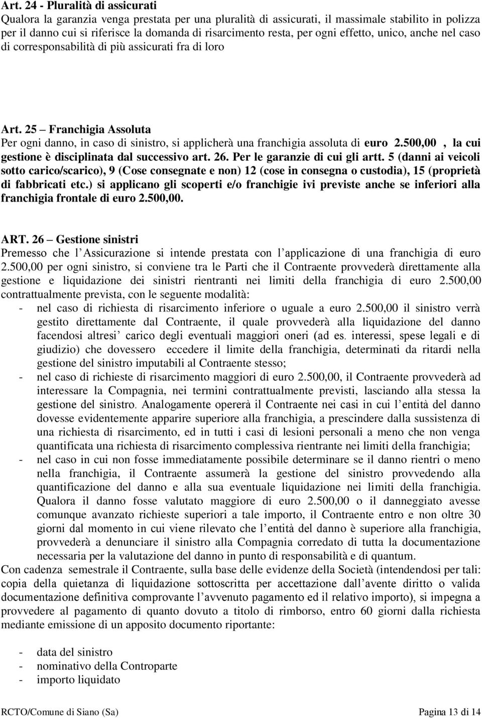 25 Franchigia Assoluta Per ogni danno, in caso di sinistro, si applicherà una franchigia assoluta di euro 2.500,00, la cui gestione è disciplinata dal successivo art. 26.