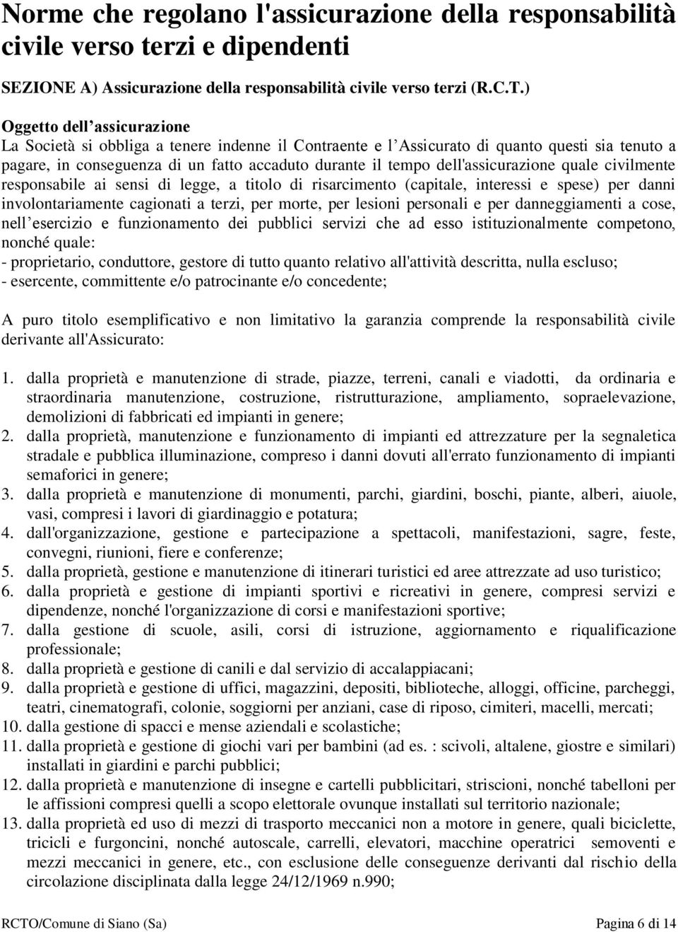 dell'assicurazione quale civilmente responsabile ai sensi di legge, a titolo di risarcimento (capitale, interessi e spese) per danni involontariamente cagionati a terzi, per morte, per lesioni