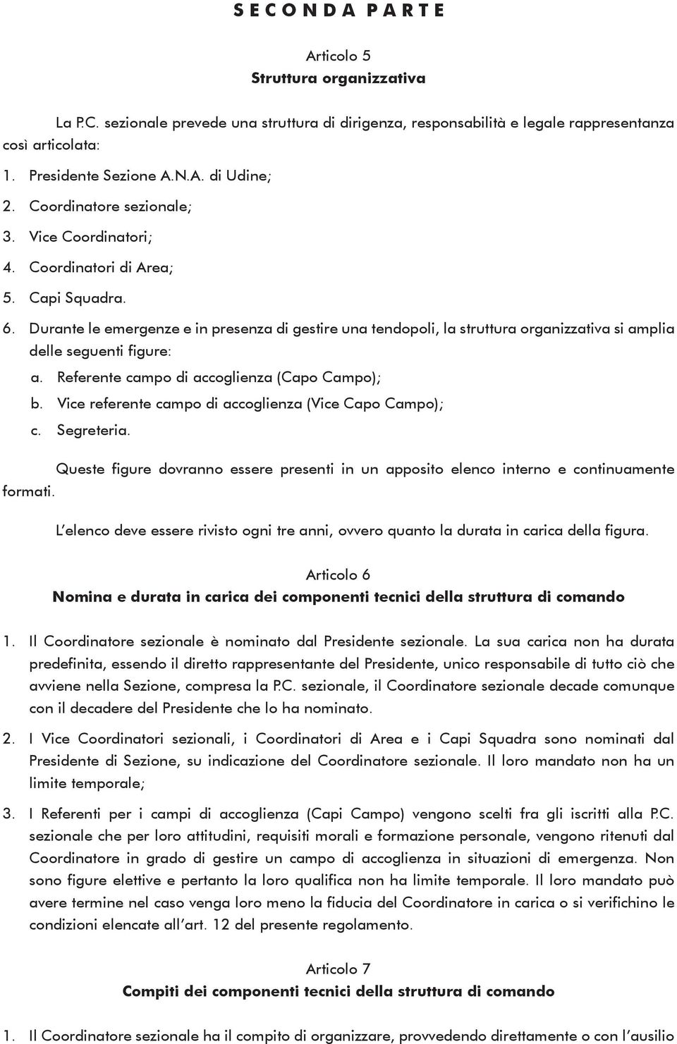 Durante le emergenze e in presenza di gestire una tendopoli, la struttura organizzativa si amplia delle seguenti figure: a. Referente campo di accoglienza (Capo Campo); b.