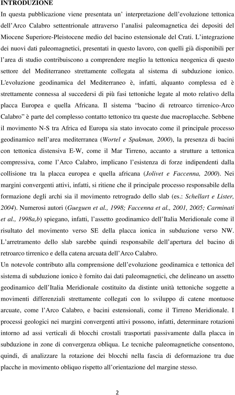 L integrazione dei nuovi dati paleomagnetici, presentati in questo lavoro, con quelli già disponibili per l area di studio contribuiscono a comprendere meglio la tettonica neogenica di questo settore