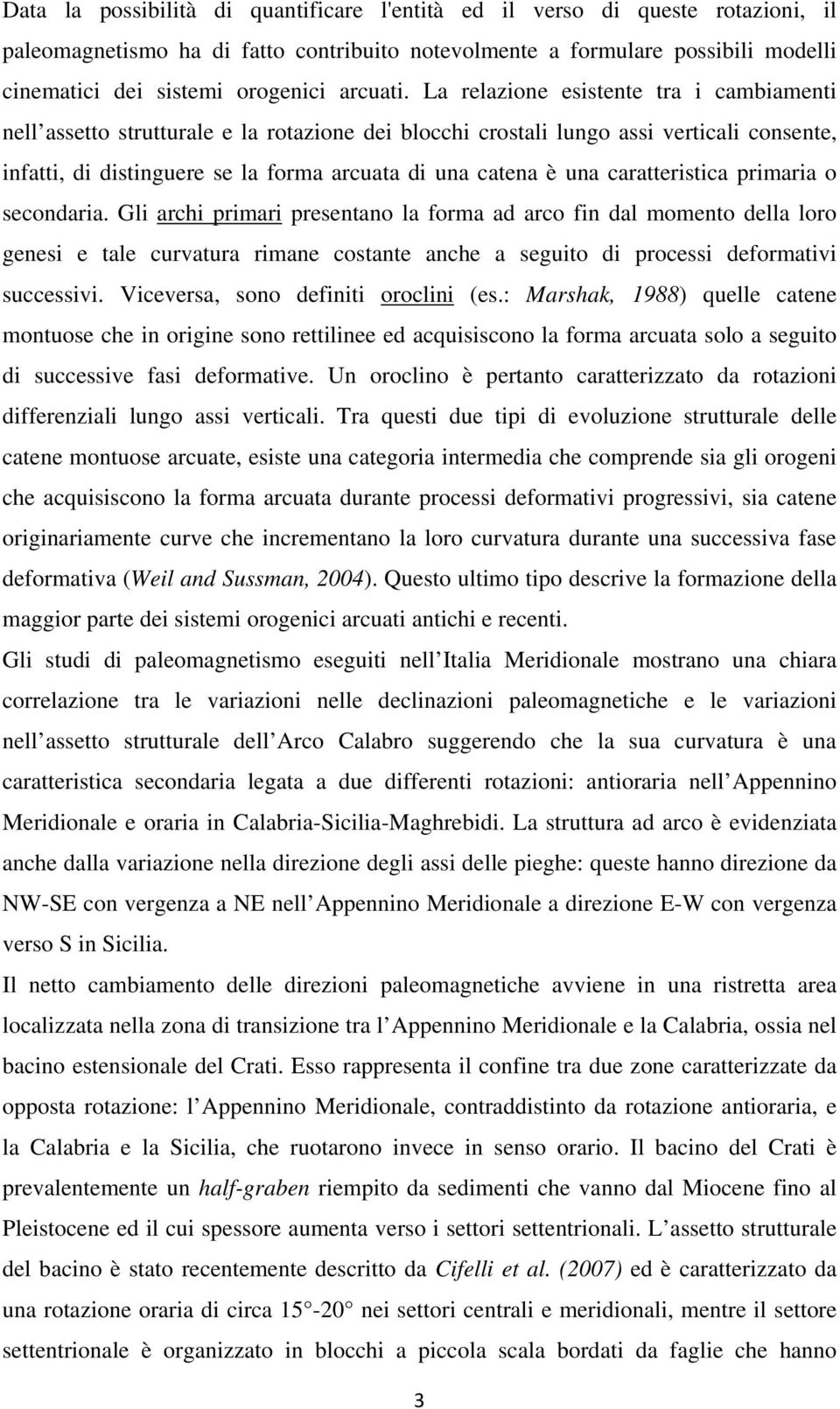 La relazione esistente tra i cambiamenti nell assetto strutturale e la rotazione dei blocchi crostali lungo assi verticali consente, infatti, di distinguere se la forma arcuata di una catena è una