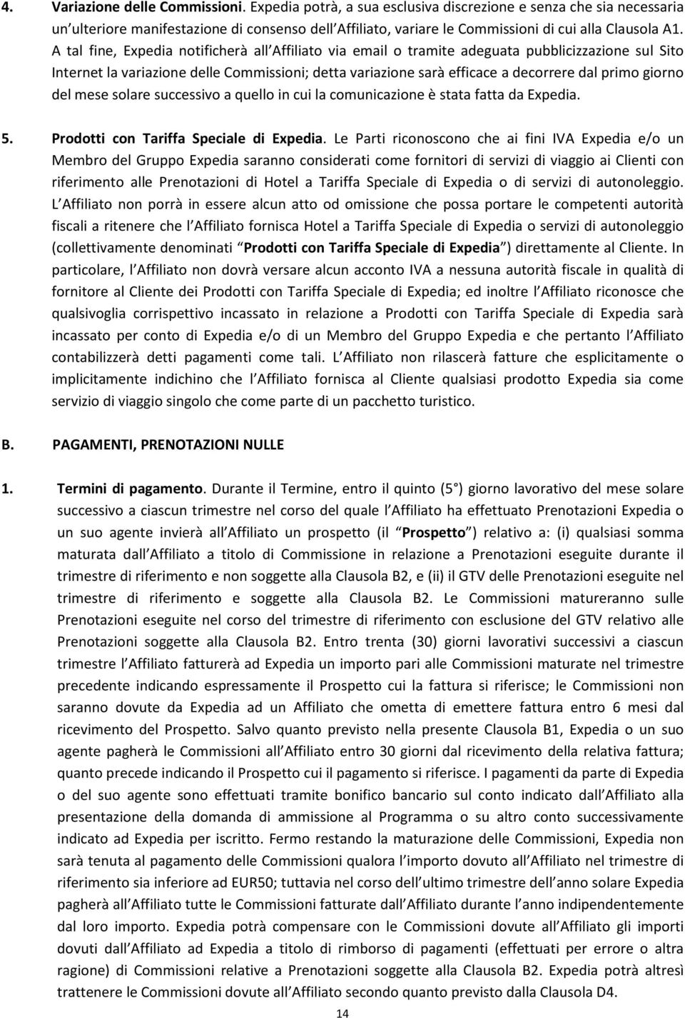 A tal fine, Expedia notificherà all Affiliato via email o tramite adeguata pubblicizzazione sul Sito Internet la variazione delle Commissioni; detta variazione sarà efficace a decorrere dal primo